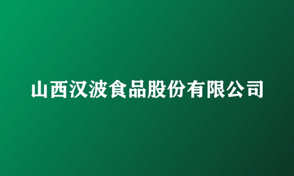 山西汉波食品股份有限公司