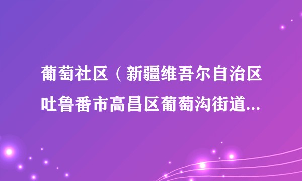 葡萄社区（新疆维吾尔自治区吐鲁番市高昌区葡萄沟街道下辖社区）
