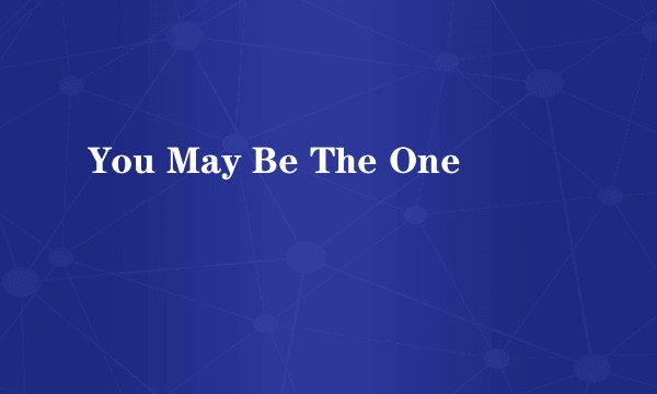 You May Be The One