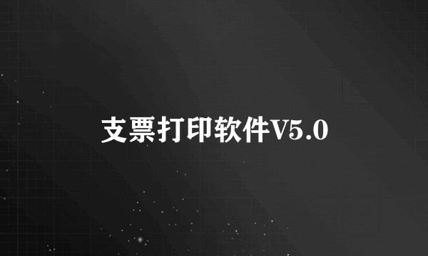 支票打印软件V5.0