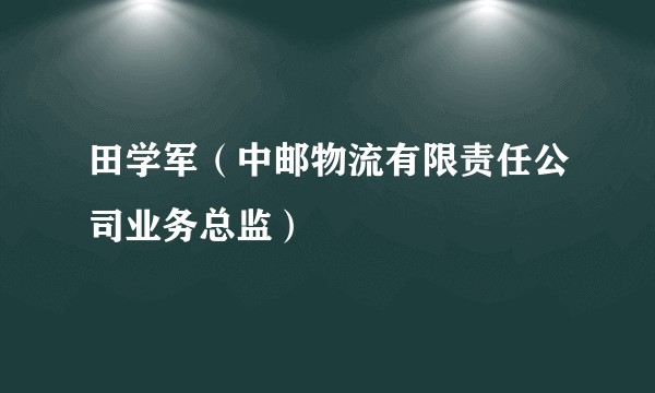 田学军（中邮物流有限责任公司业务总监）