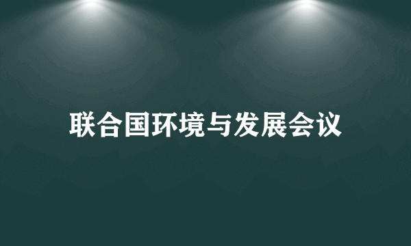 联合国环境与发展会议