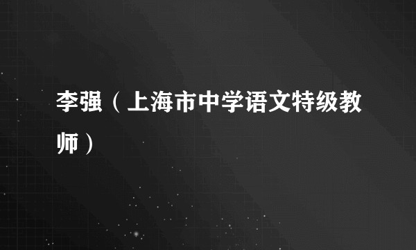 李强（上海市中学语文特级教师）
