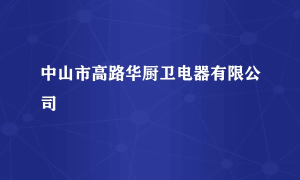 中山市高路华厨卫电器有限公司