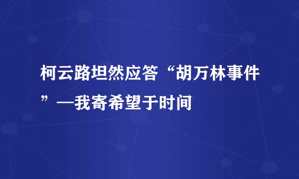 柯云路坦然应答“胡万林事件”—我寄希望于时间