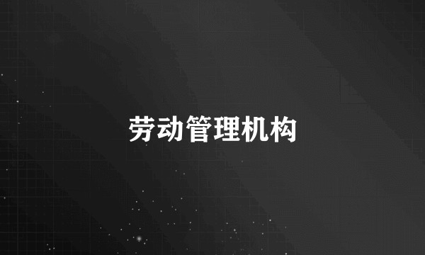 劳动管理机构