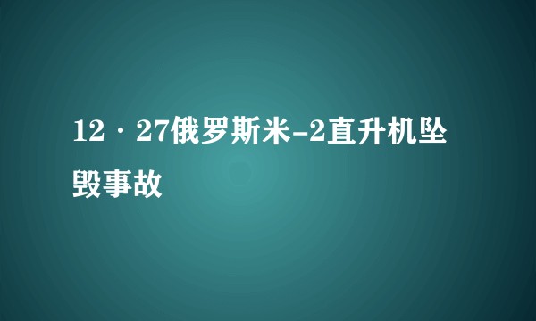 12·27俄罗斯米-2直升机坠毁事故