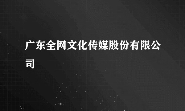 广东全网文化传媒股份有限公司