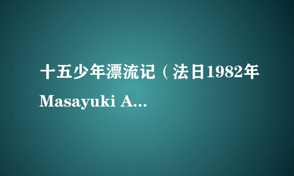十五少年漂流记（法日1982年Masayuki Akehi执导动画）