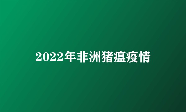 2022年非洲猪瘟疫情