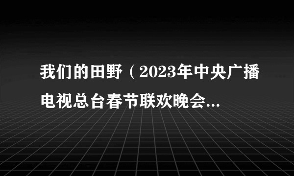 我们的田野（2023年中央广播电视总台春节联欢晚会舞蹈节目）