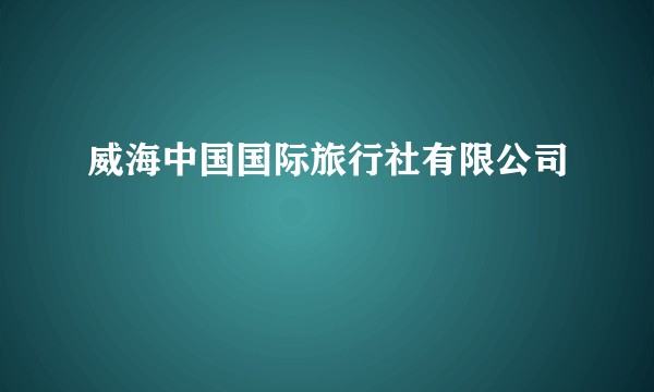 威海中国国际旅行社有限公司