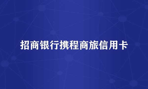 招商银行携程商旅信用卡