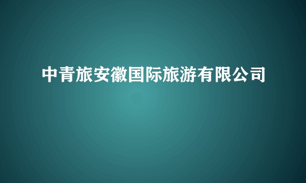 中青旅安徽国际旅游有限公司