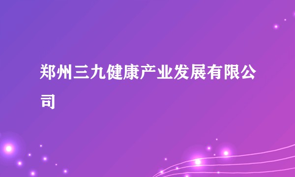 郑州三九健康产业发展有限公司