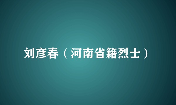 刘彦春（河南省籍烈士）