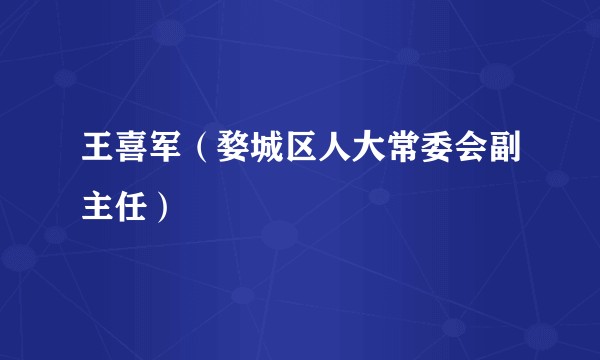 王喜军（婺城区人大常委会副主任）