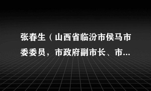 张春生（山西省临汾市侯马市委委员，市政府副市长、市政府党组成员）