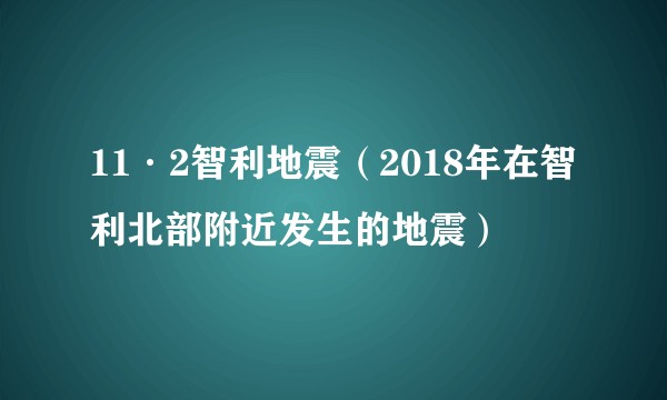 11·2智利地震（2018年在智利北部附近发生的地震）
