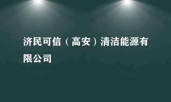 济民可信（高安）清洁能源有限公司