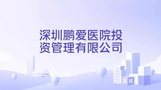 深圳鹏爱医院投资管理有限公司