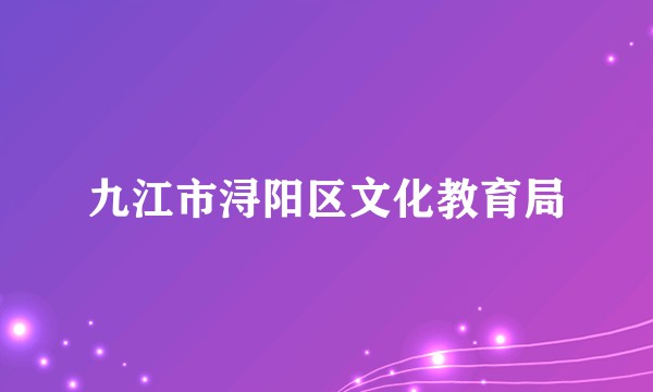九江市浔阳区文化教育局