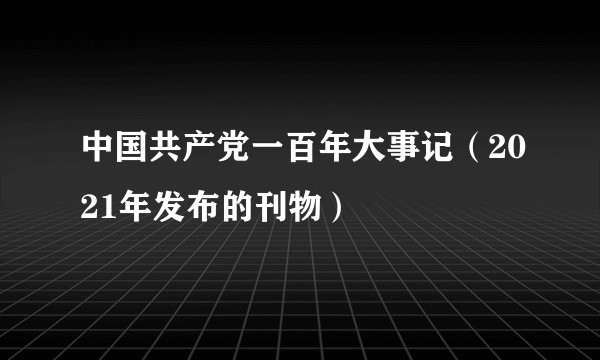中国共产党一百年大事记（2021年发布的刊物）