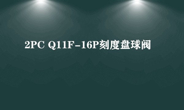 2PC Q11F-16P刻度盘球阀