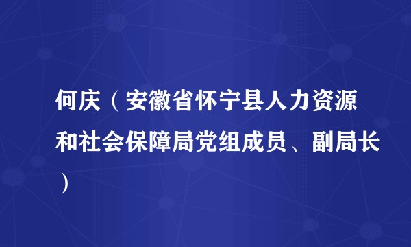 何庆（安徽省怀宁县人力资源和社会保障局党组成员、副局长）