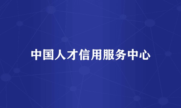 中国人才信用服务中心