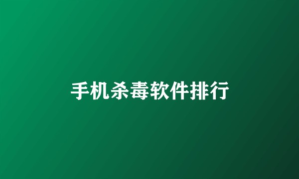 手机杀毒软件排行