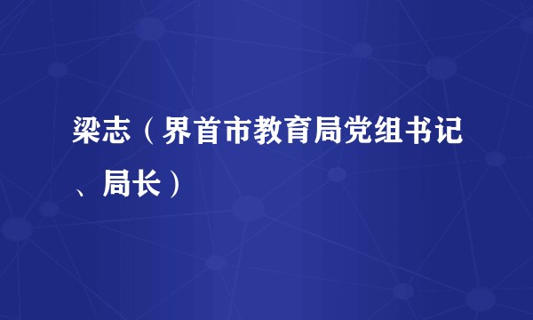 梁志（界首市教育局党组书记、局长）