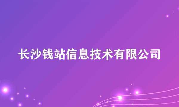 长沙钱站信息技术有限公司