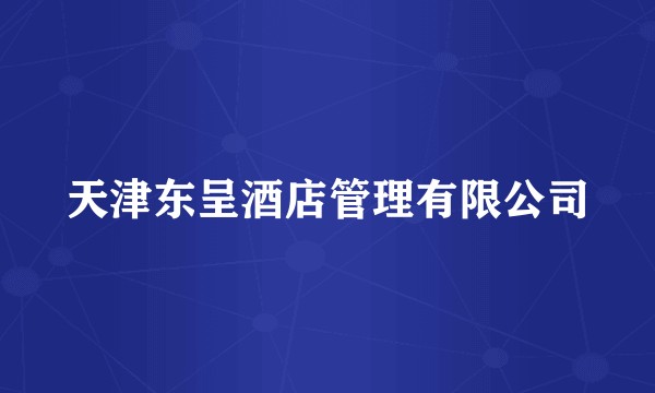 天津东呈酒店管理有限公司