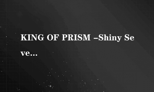 KING OF PRISM -Shiny Seven Stars-