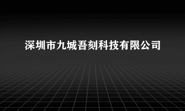 深圳市九城吾刻科技有限公司