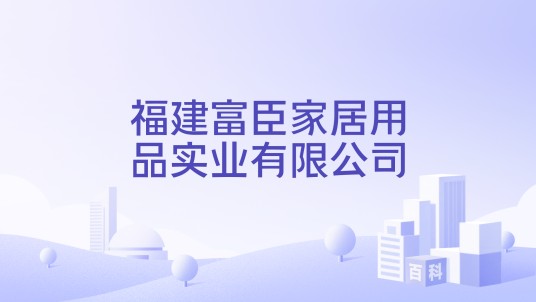 福建富臣家居用品实业有限公司