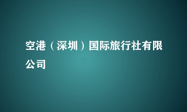 空港（深圳）国际旅行社有限公司
