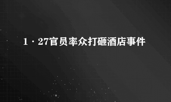 1·27官员率众打砸酒店事件