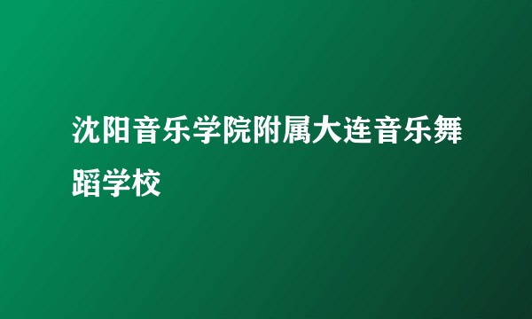 沈阳音乐学院附属大连音乐舞蹈学校