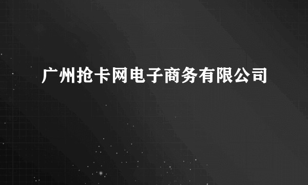 广州抢卡网电子商务有限公司