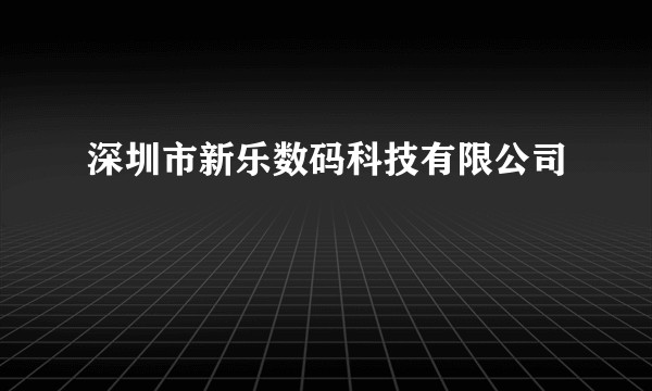 深圳市新乐数码科技有限公司