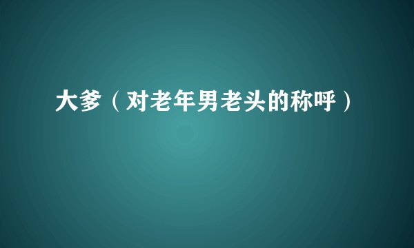 大爹（对老年男老头的称呼）