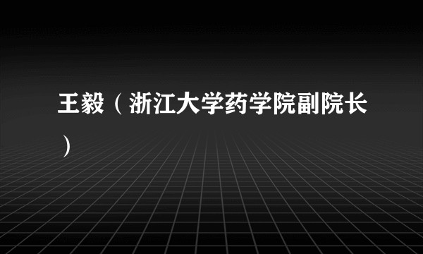 王毅（浙江大学药学院副院长）