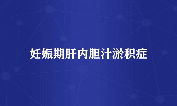 妊娠期肝内胆汁淤积症