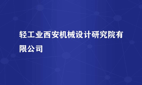轻工业西安机械设计研究院有限公司