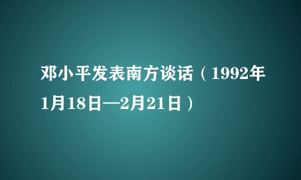邓小平发表南方谈话(1992年1月18日—2月21日)