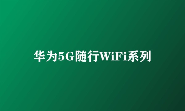 华为5G随行WiFi系列