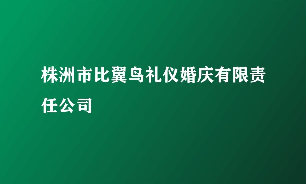 株洲市比翼鸟礼仪婚庆有限责任公司