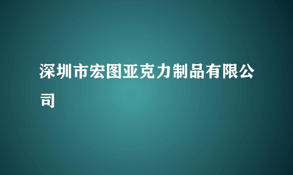 深圳市宏图亚克力制品有限公司